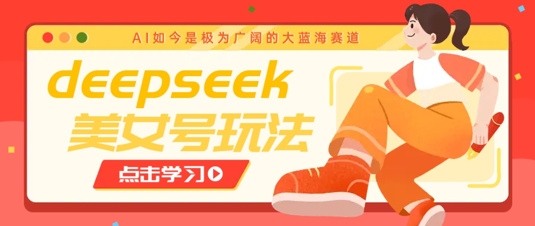 借助deepseek创作出各种风格的美女视频,7天快速涨粉,多种变现月入万元-副业团