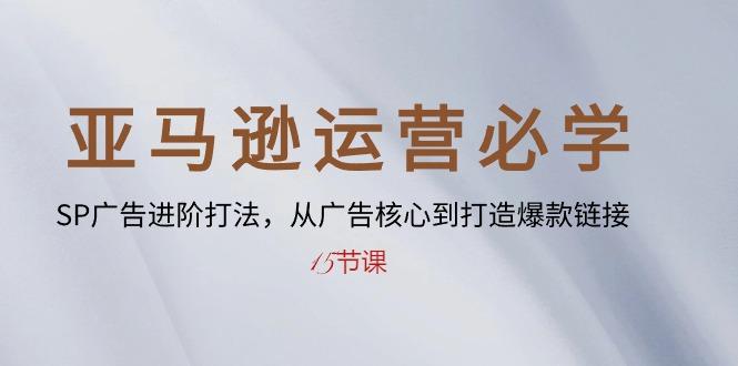 亚马逊运营必学: SP广告进阶打法,从广告核心到打造爆款链接-15节课-副业团
