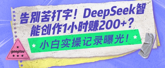 告别苦打字！DeepSeek智能创作1小时入2张？小白实操记录曝光-副业团