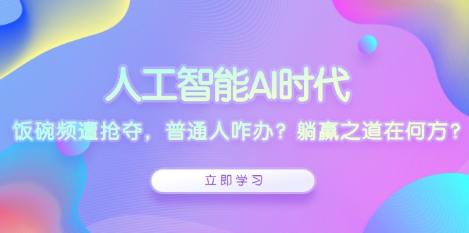人工智能AI时代,饭碗频遭抢夺,普通人咋办?躺赢之道在何方?-副业团