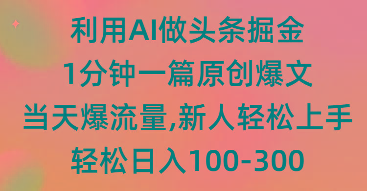 (9307期)利用AI做头条掘金,1分钟一篇原创爆文,当天爆流量,新人轻松上手-副业团