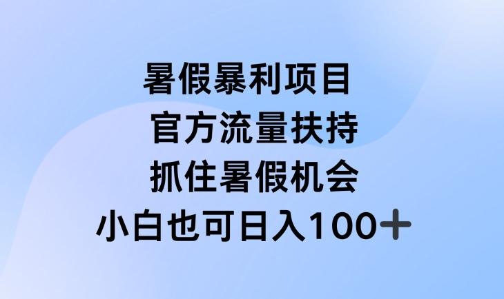 暑假暴利直播项目，官方流量扶持，把握暑假机会【揭秘】-副业团