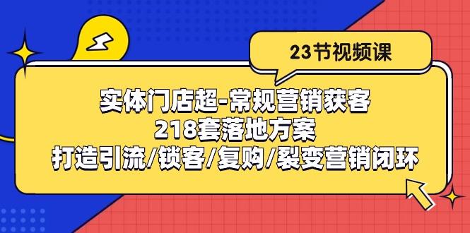 实体门店超-常规营销获客:218套落地方案/打造引流/锁客/复购/裂变营销-副业团