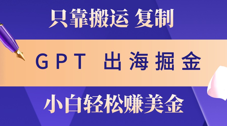 出海掘金搬运,赚老外美金,月入3w+,仅需GPT粘贴复制,小白也能玩转-副业团