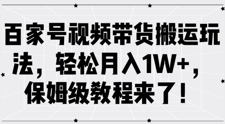 百家号视频带货搬运玩法，轻松月入1W+，保姆级教程来了【揭秘】-副业团
