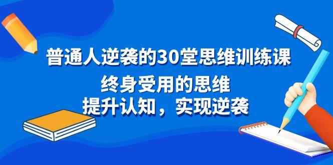 普通人逆袭的30堂思维训练课,终身受用的思维,提升认知,实现逆袭-副业团