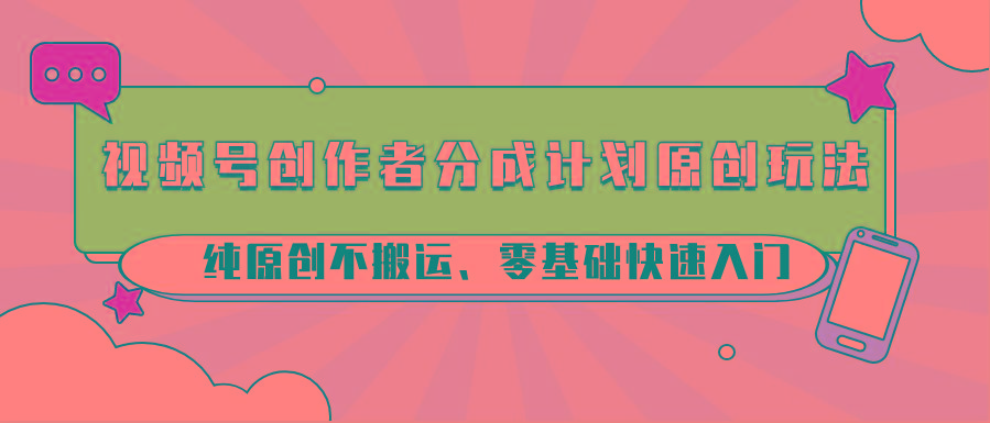 视频号创作者分成计划原创玩法；纯原创不搬运、零基础快速入门-副业团