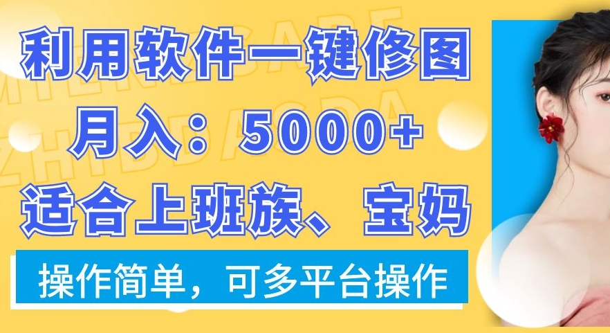 利用软件一键修图月入5000+,适合上班族、宝妈,操作简单,可多平台操作【揭秘】-副业团
