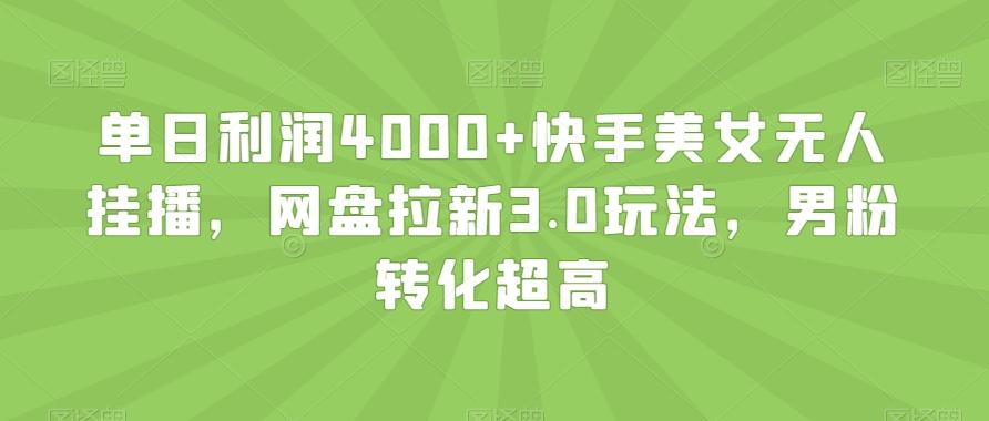 单日利润4000+快手美女无人挂播,网盘拉新3.0玩法,男粉转化超高【揭秘】-副业团