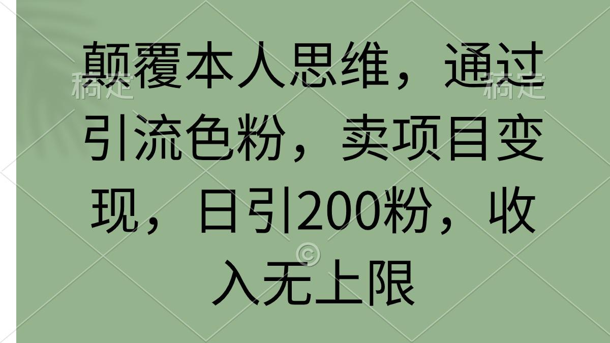 (9523期)颠覆本人思维，通过引流色粉，卖项目变现，日引200粉，收入无上限-副业团
