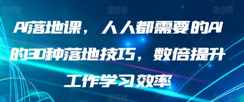 AI落地课,人人都需要的AI的30种落地技巧,数倍提升工作学习效率-副业团
