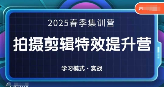 2025春季拍剪全能集训营，拍摄剪辑特效提升营-副业团