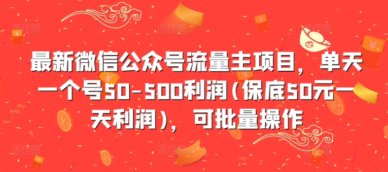最新微信公众号流量主项目，单天一个号50-500利润(保底50元一天利润)，可批量操作-副业团