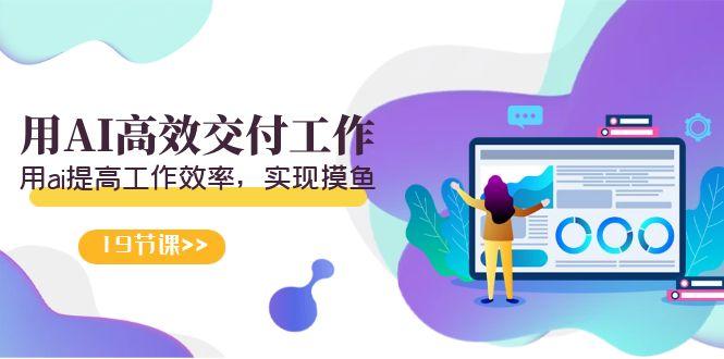 天选 打工人-用AI高效交付工作,用ai提高工作效率,实现摸鱼(19节视频课)-副业团