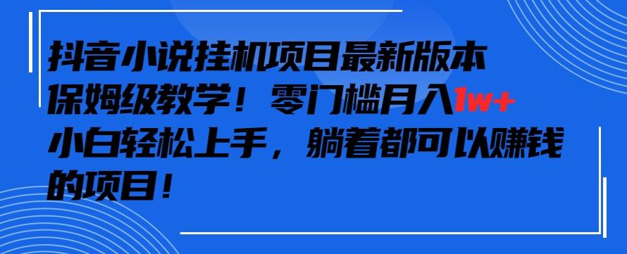 抖音最新小说挂机项目,保姆级教学,零成本月入1w+,小白轻松上手【揭秘】-副业团