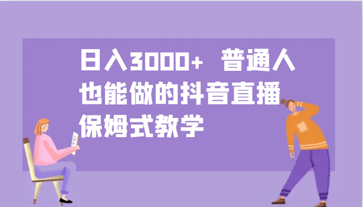 日入3000+ 普通人也能做的抖音直播 保姆式教学-副业团
