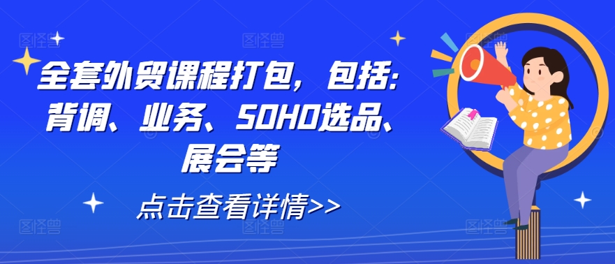 全套外贸课程打包，包括：背调、业务、SOHO选品、展会等-副业团