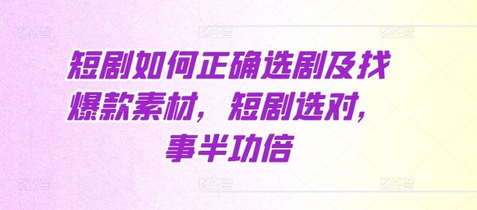 短剧如何正确选剧及找爆款素材,短剧选对,事半功倍-副业团