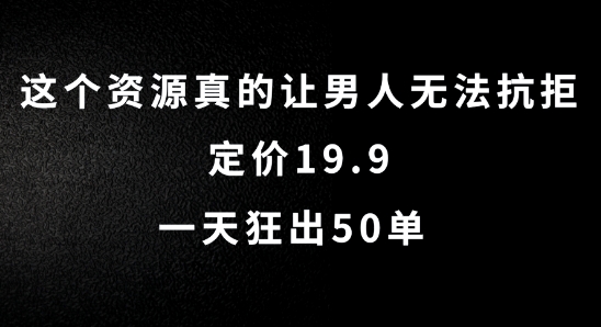 这个资源真的让男人无法抗拒,定价19.9.一天狂出50单【揭秘】-副业团