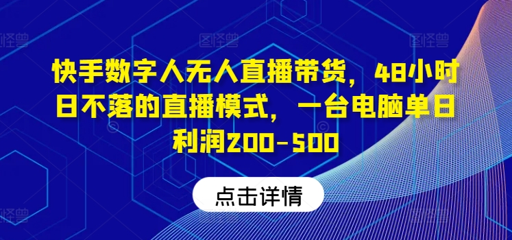 快手数字人无人直播带货,48小时日不落的直播模式,一台电脑单日利润200-500(0827更新)-副业团
