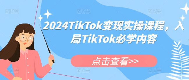 2024TikTok变现实操课程,入局TikTok必学内容-副业团