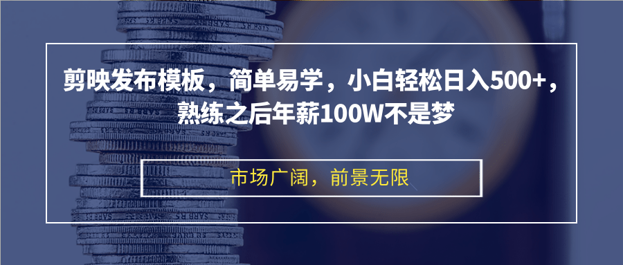 剪映发布模板,简单易学,小白轻松日入500+,熟练之后年薪100W不是梦-副业团