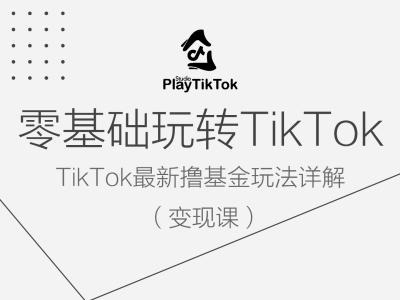零基础玩转TiKToK变现课,TikTok最新撸基金玩法详解-副业团
