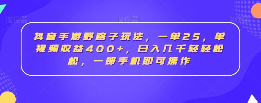 抖音手游野路子玩法，一单25，单视频收益400+，日入几千轻轻松松，一部手机即可操作【揭秘】-副业团