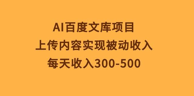 AI百度文库项目,上传内容实现被动收入,每天收入300-500-副业团