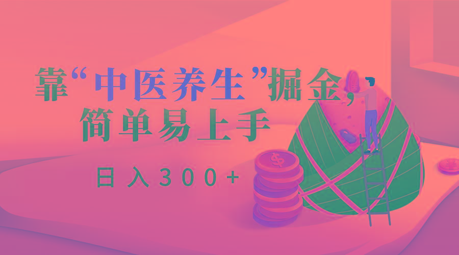 靠“中医养生”掘金,月入过万,简单易上手(附送7000份中医养生资料)-副业团