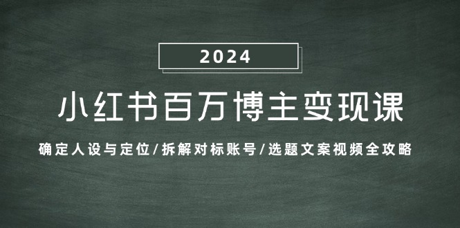 小红书百万博主变现课：确定人设与定位/拆解对标账号/选题文案视频全攻略-副业团