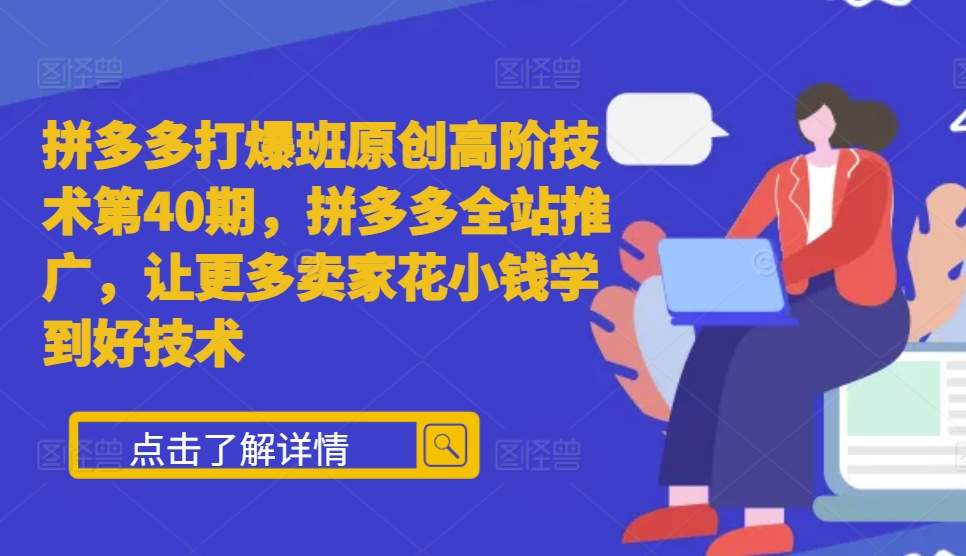 拼多多打爆班原创高阶技术第40期,拼多多全站推广,让更多卖家花小钱学到好技术-副业团