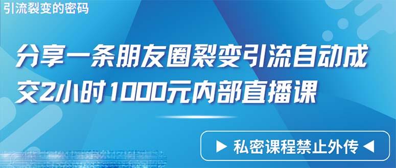 (9850期)仅靠分享一条朋友圈裂变引流自动成交2小时1000内部直播课程-副业团