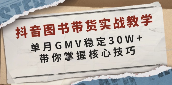 抖音图书带货实战教学，单月GMV稳定30W+，带你掌握核心技巧-副业团