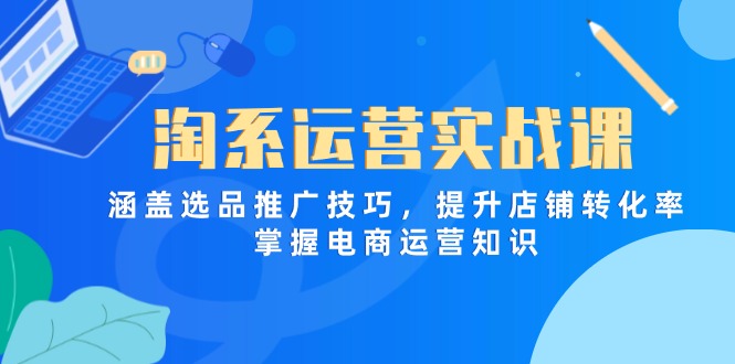 淘系运营实战课,涵盖选品推广技巧,提升店铺转化率,掌握电商运营知识-副业团
