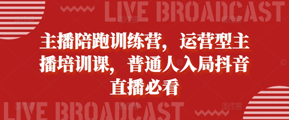 主播陪跑训练营,运营型主播培训课,普通人入局抖音直播必看-副业团