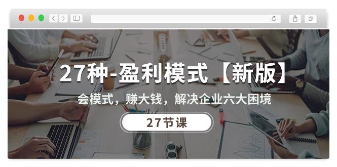 27种-盈利模式【新版】会模式,赚大钱,解决企业六大困境 (27节课-副业团