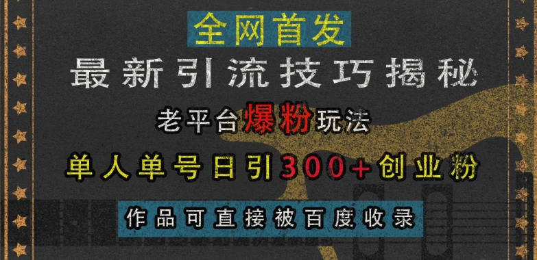 最新引流技巧揭秘,老平台爆粉玩法,单人单号日引300+创业粉,作品可直接被百度收录-副业团