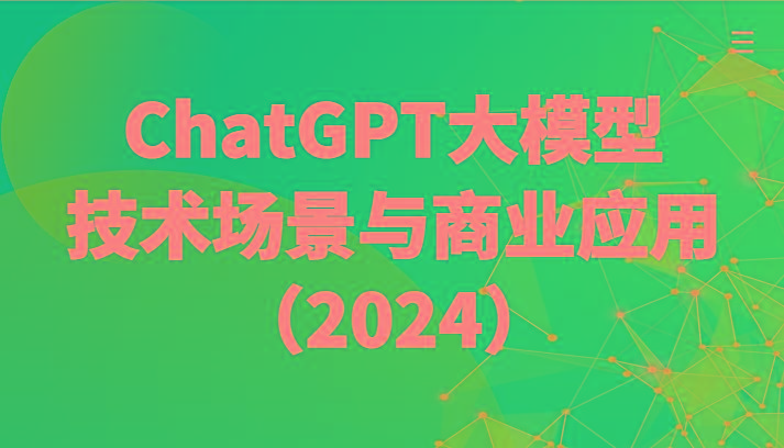 ChatGPT大模型,技术场景与商业应用(2024)带你深入了解国内外大模型生态-副业团