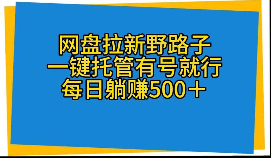 网盘拉新野路子,一键托管有号就行,全自动代发视频,每日躺赚500+-副业团