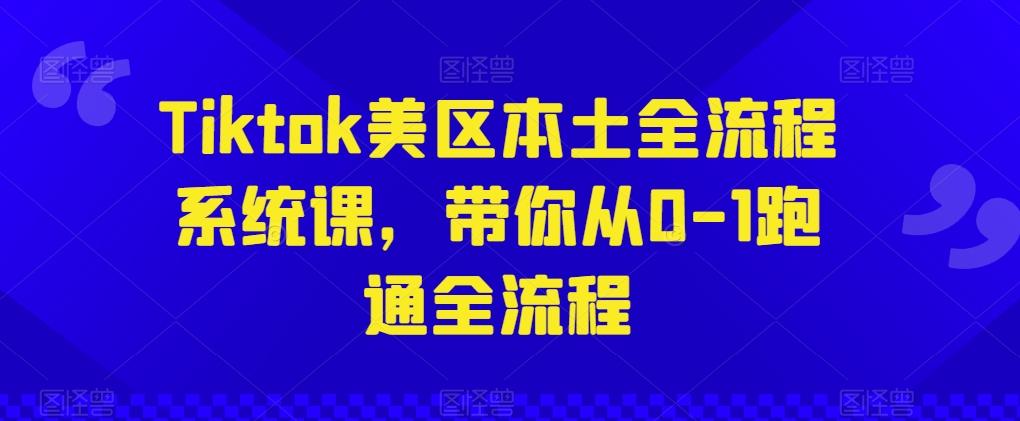 Tiktok美区本土全流程系统课,带你从0-1跑通全流程-副业团