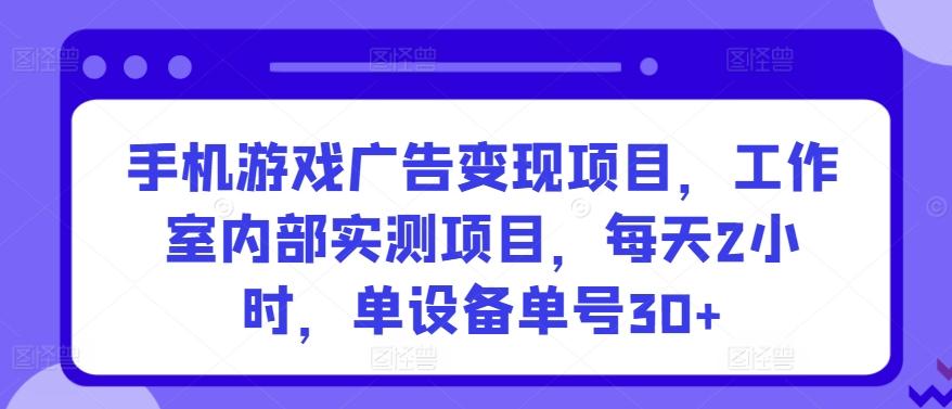手机游戏广告变现项目，工作室内部实测项目，每天2小时，单设备单号30+【揭秘】-副业团