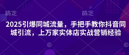 2025引爆同城流量,手把手教你抖音同城引流,上万家实体店实战营销经验-副业团