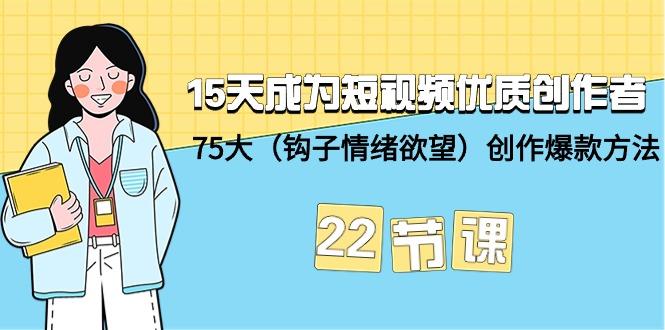 (9476期)15天成为短视频-优质创作者+75大(钩子-情绪欲望)创作爆款方法-22节课-副业团