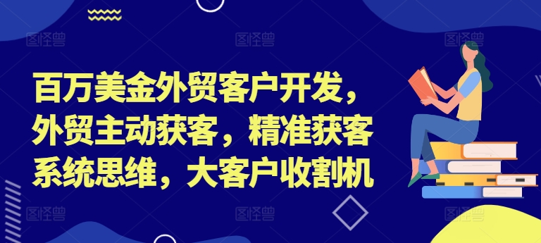 百万美金外贸客户开发,外贸主动获客,精准获客系统思维,大客户收割机-副业团