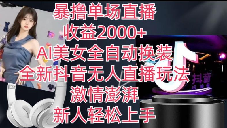 全新抖音无人直播玩法，AI美女全自动换装，激情澎湃，新人轻松上手，暴撸单场直播2k+【揭秘】-副业团