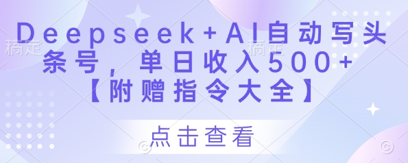 Deepseek+AI自动写头条号,单日收入500+ 【附赠指令大全】-副业团
