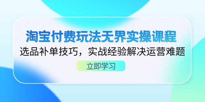 淘宝付费玩法无界实操课程,选品补单技巧,实战经验解决运营难题-副业团