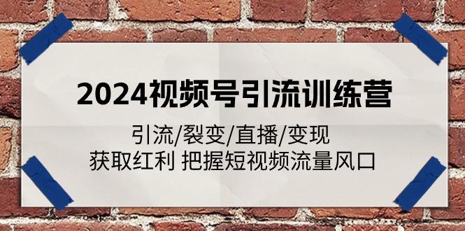 2024视频号引流训练营:引流/裂变/直播/变现 获取红利 把握短视频流量风口-副业团