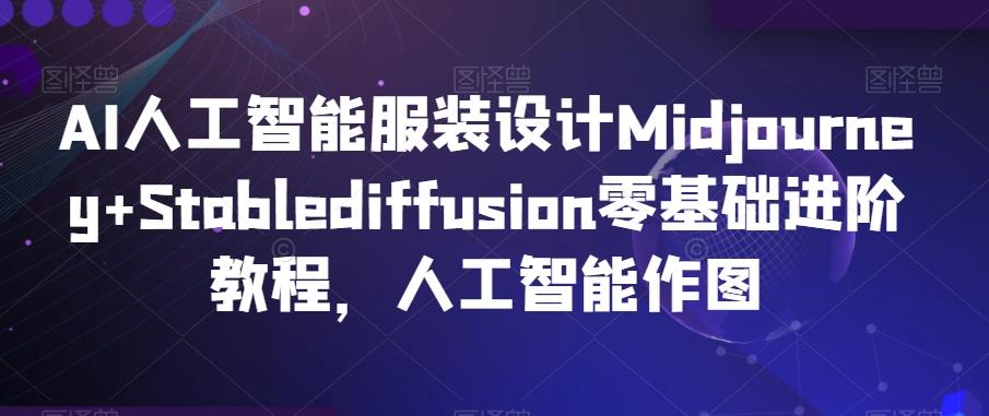 AI人工智能服装设计Midjourney+Stablediffusion零基础进阶教程,人工智能作图-副业团